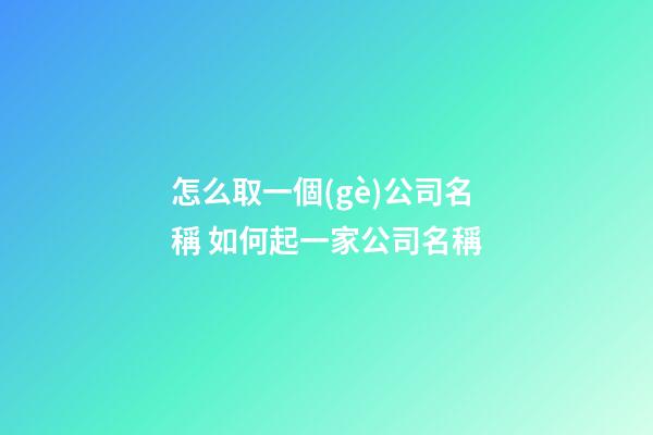 怎么取一個(gè)公司名稱 如何起一家公司名稱-第1張-公司起名-玄機(jī)派